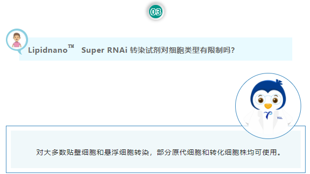 Lipidnano™Super RNAi 转染试剂对细胞类型有限制吗？对大多数贴壁细胞和悬浮细胞转染，部分原代细胞和转化细胞株均可使用。